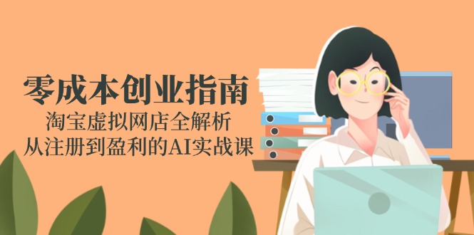 零成本创业指南:淘宝虚拟网店全解析,从注册到盈利的AI实战课采购|汽车产业|汽车配件|机加工蚂蚁智酷企业交流社群中心