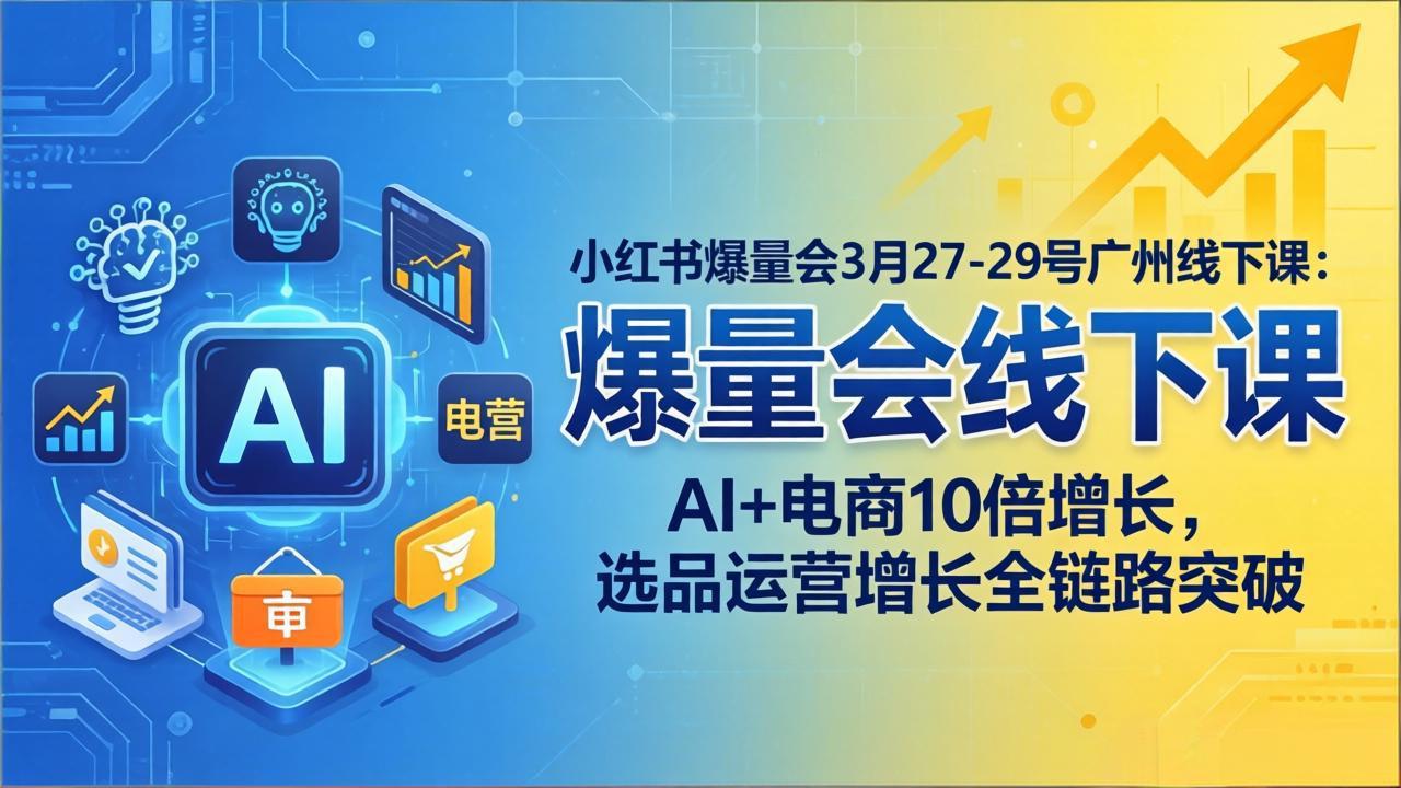 小红书爆量会3月27-29号广州线下课：AI+电商10倍增长，选品运营增长全链路突破采购|汽车产业|汽车配件|机加工企业家交流社群中心