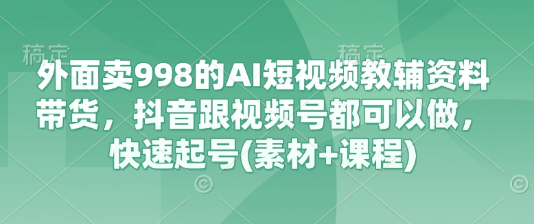 外面卖998的AI短视频教辅资料带货,抖音跟视频号都可以做,快速起号(素材+课程)采购|汽车产业|汽车配件|机加工蚂蚁智酷企业交流社群中心