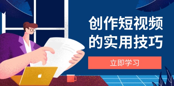 创作短视频的实用技巧，剪辑、设备、构图、文案一站式学习攻略采购|汽车产业|汽车配件|机加工蚂蚁智酷企业交流社群中心
