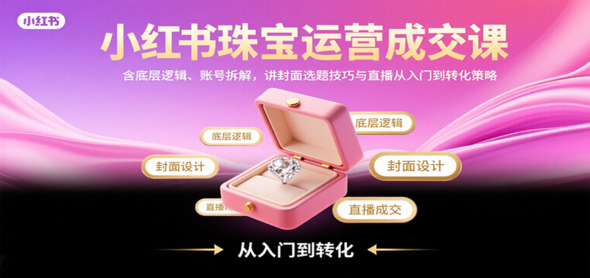 小红书珠宝运营成交课：含底层逻辑、账号拆解，讲封面选题技巧与直播从入门到转化策略采购|汽车产业|汽车配件|机加工蚂蚁智酷企业交流社群中心