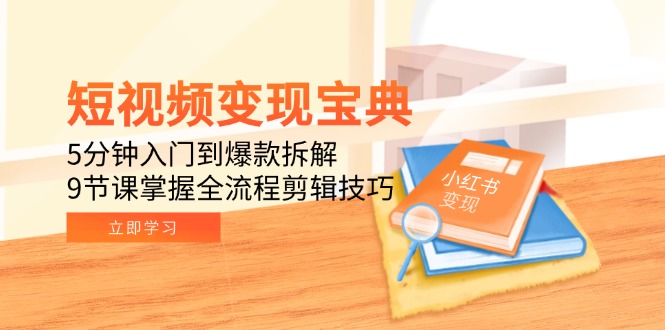 短视频变现宝典：5分钟入门到爆款拆解，9节课掌握全流程剪辑技巧采购|汽车产业|汽车配件|机加工蚂蚁智酷企业交流社群中心
