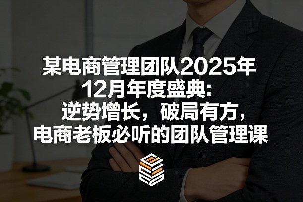 某电商管理团队2025年12月年度盛典：逆势增长，破局有方，电商老板必听的团队管理课采购|汽车产业|汽车配件|机加工蚂蚁智酷企业交流社群中心