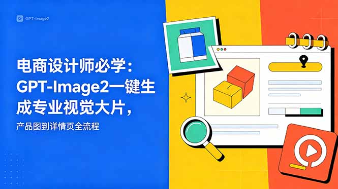 电商设计师必学-更新：GPT-Image2一键生成专业视觉大片，产品图到详情页全流程采购|汽车产业|汽车配件|机加工企业家交流社群中心