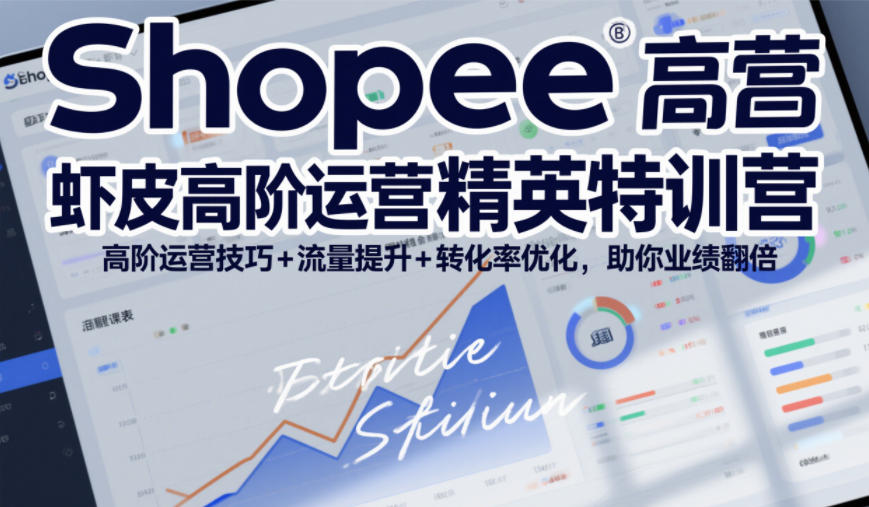 Shopee虾皮高阶运营精英特训营，高阶运营技巧+流量提升+转化率优化，助你业绩翻倍(更新26年9月)采购|汽车产业|汽车配件|机加工企业家交流社群中心
