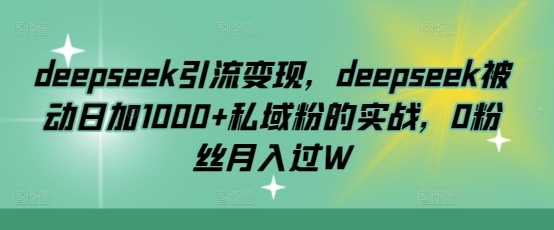 deepseek引流变现,deepseek被动日加1000+私域粉的实战,0粉丝月入过W采购|汽车产业|汽车配件|机加工蚂蚁智酷企业交流社群中心
