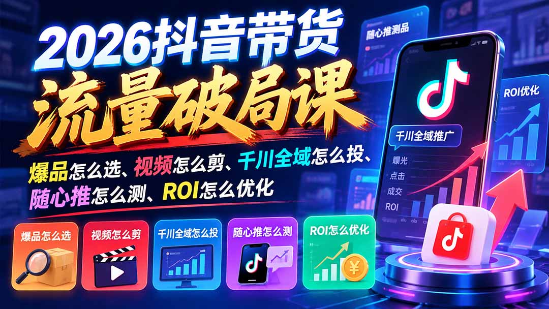 2026抖音带货流量破局课:爆品怎么选、视频怎么剪、千川全域怎么投、随心推怎么测、ROI怎么优化采购|汽车产业|汽车配件|机加工企业家交流社群中心