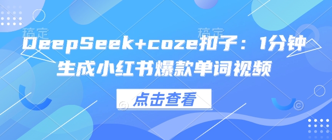 DeepSeek+coze扣子:1分钟生成小红书爆款单词视频采购|汽车产业|汽车配件|机加工蚂蚁智酷企业交流社群中心