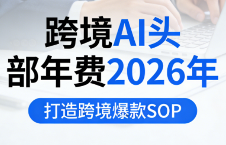 跨境AI头部年费2026年，打造跨境爆款SOP(更新3月)采购|汽车产业|汽车配件|机加工企业家交流社群中心