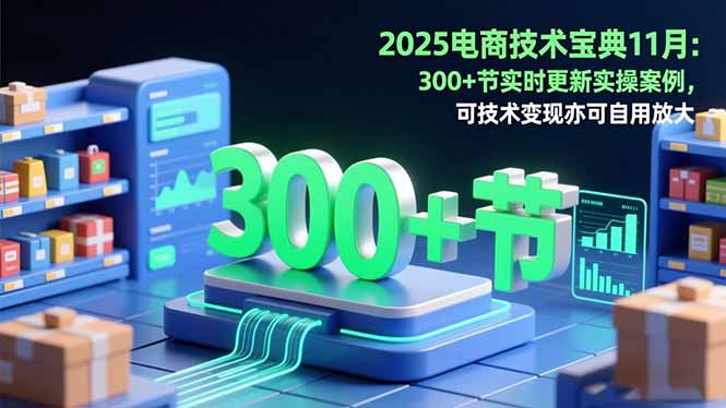 2025电商技术宝典11月:200+节实时更新实操案例,可技术变现亦可自用放大采购|汽车产业|汽车配件|机加工蚂蚁智酷企业交流社群中心