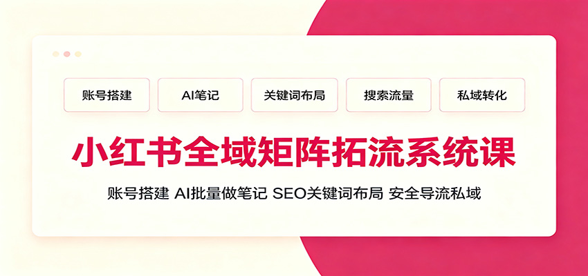 小红书全域矩阵拓流系统课：账号搭建、AI批量做笔记，SEO关键词布局、安全导流私域采购|汽车产业|汽车配件|机加工企业家交流社群中心