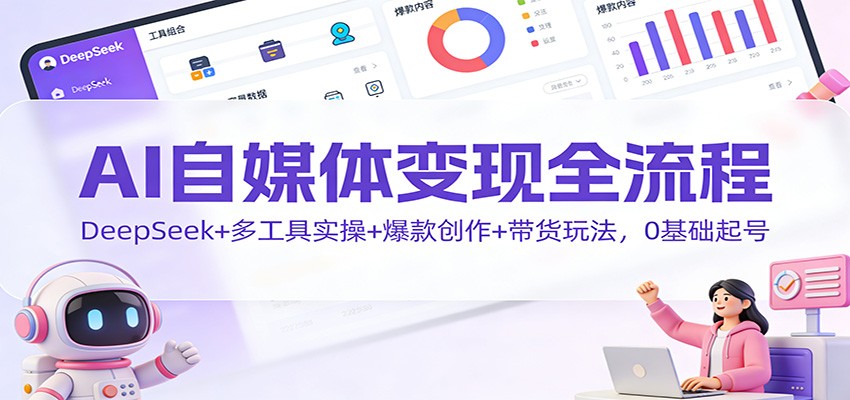 AI自媒体变现全流程:DeepSeek+多工具实操+爆款创作+带货玩法,0基础起号采购|汽车产业|汽车配件|机加工蚂蚁智酷企业交流社群中心