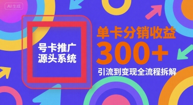 号卡推广源头系统,单卡分销收益3张+,引流到变现全流程拆解【揭秘】采购|汽车产业|汽车配件|机加工蚂蚁智酷企业交流社群中心