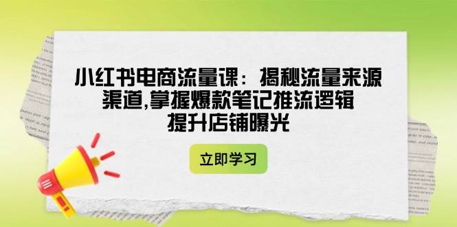 小红书电商流量课：揭秘流量来源渠道,掌握爆款笔记推流逻辑,提升店铺曝光采购|汽车产业|汽车配件|机加工蚂蚁智酷企业交流社群中心