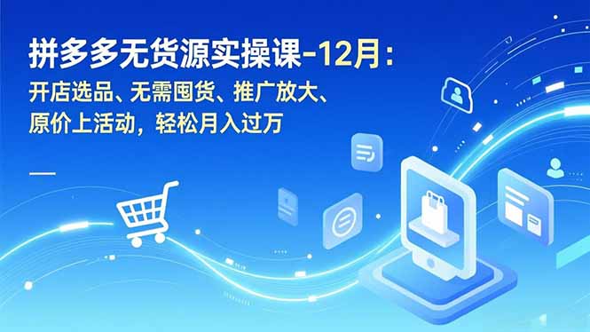 拼多多无货源实操课-12月：开店选品、无需囤货、推广放大、原价上活动，轻松月入过万采购|汽车产业|汽车配件|机加工蚂蚁智酷企业交流社群中心