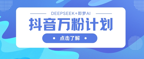 抖音万粉计划,利用DeepSeek+即梦AI生成视频,快速涨到万粉