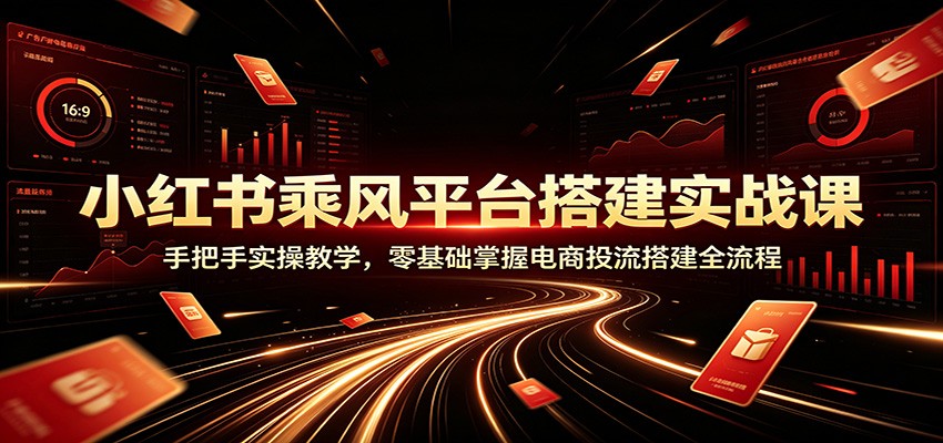 小红书乘风平台搭建实战课:手把手实操教学,零基础掌握电商投流搭建全流程采购|汽车产业|汽车配件|机加工企业家交流社群中心
