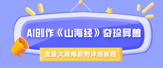 AI创作《山海经》奇珍异兽，超现实画风，流量大易爆款，附详细教程采购|汽车产业|汽车配件|机加工蚂蚁智酷企业交流社群中心