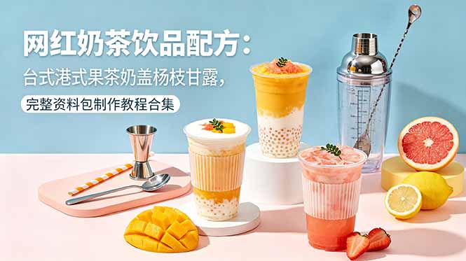 网红奶茶饮品配方:台式港式果茶奶盖杨枝甘露,完整资料包制作教程合集采购|汽车产业|汽车配件|机加工企业家交流社群中心