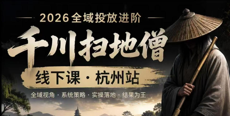 千川扫地僧2026抖音全域投放进阶课，少走弯路·快速起量·掌控增长，6月12-14号杭州线下课(更新)采购|汽车产业|汽车配件|机加工企业家交流社群中心