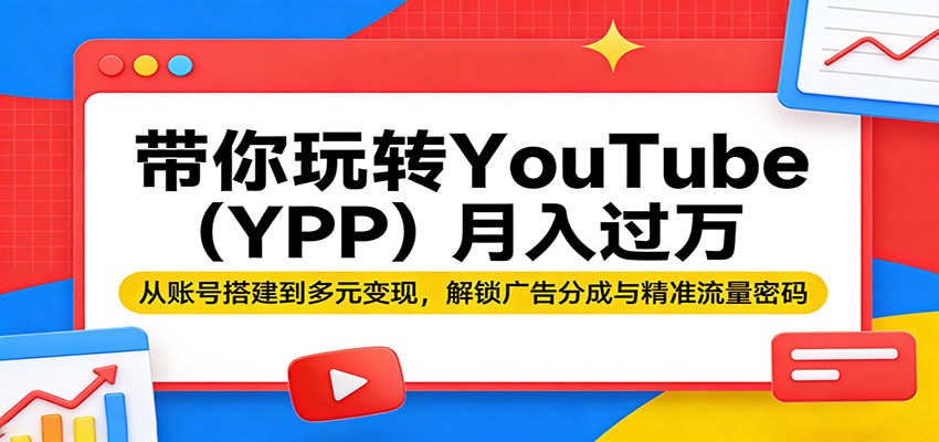 带你玩转YouTube(YPP)月入过万：从账号搭建到多元变现，解锁广告分成与精准流量密码采购|汽车产业|汽车配件|机加工企业家交流社群中心