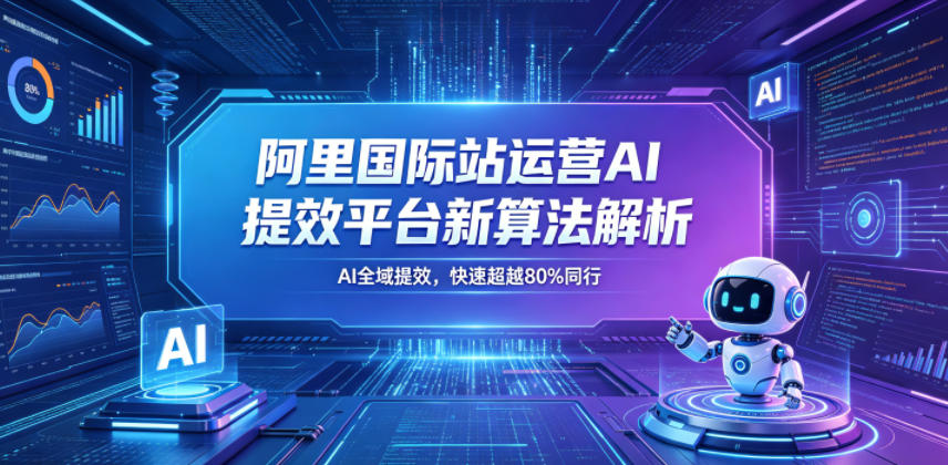 阿里国际站运营AI提效平台新算法解析26年5月新课，AI全域提效，快速超越80%同行采购|汽车产业|汽车配件|机加工企业家交流社群中心