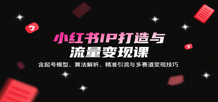 小红书IP打造与流量变现课：含起号模型、算法解析、精准引流与多赛道变现技巧采购|汽车产业|汽车配件|机加工蚂蚁智酷企业交流社群中心