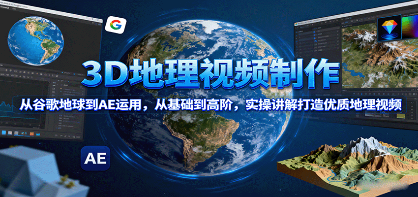 3D地理视频制作，从谷歌地球到AE运用，从基础到高阶，实操讲解打造优质地理视频采购|汽车产业|汽车配件|机加工蚂蚁智酷企业交流社群中心