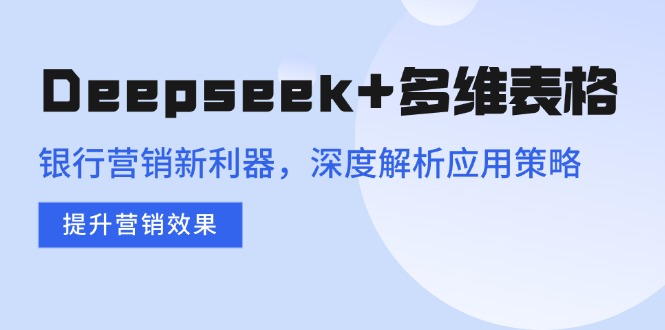 Deepseek+多维表格，银行营销新利器，深度解析应用策略，提升营销效果采购|汽车产业|汽车配件|机加工蚂蚁智酷企业交流社群中心