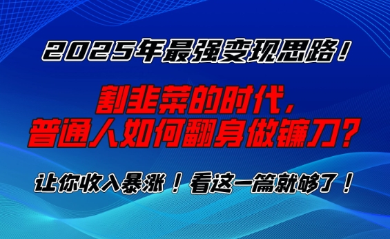 2025年最强变现思路，割韭菜的时代， 普通人如何翻身做镰刀？【揭秘】采购|汽车产业|汽车配件|机加工蚂蚁智酷企业交流社群中心