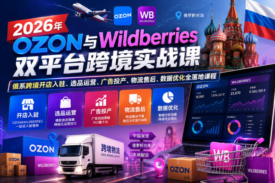 2026年OZON与Wildberries双平台跨境实战课,俄系跨境开店入驻、选品运营、广告投产、物流售后、数据优化全落地课程采购|汽车产业|汽车配件|机加工企业家交流社群中心