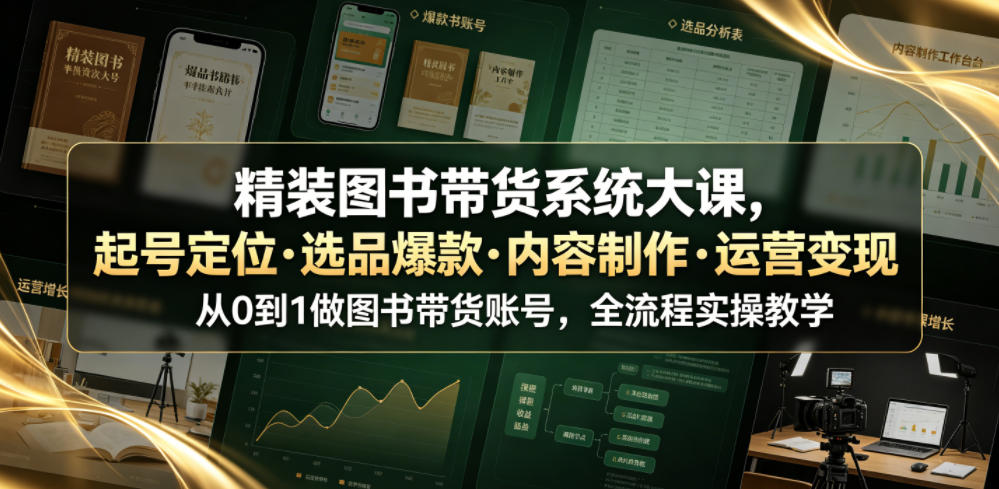 精装图书带货系统大课,起号定位・选品爆款・内容制作・运营变现,从0到1做图书带货账号,全流程实操教学(更新)采购|汽车产业|汽车配件|机加工企业家交流社群中心
