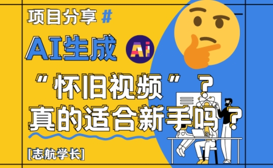 AI生成怀旧视频真的很适合新手?详细讲解!采购|汽车产业|汽车配件|机加工蚂蚁智酷企业交流社群中心