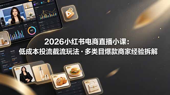 2026小红书电商直播小课，低成本投流截流玩法，多类目爆款商家经验完整拆解教学采购|汽车产业|汽车配件|机加工企业家交流社群中心