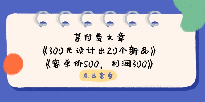 某付费文章:《300元设计出20个新品》+《客单价500,利润300》采购|汽车产业|汽车配件|机加工蚂蚁智酷企业交流社群中心