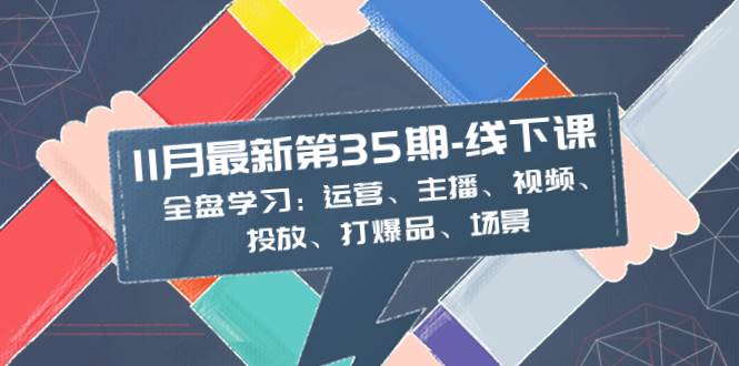 11月最新-35期-线下课：全盘学习：运营、主播、视频、投放、打爆品、场景采购|汽车产业|汽车配件|机加工蚂蚁智酷企业交流社群中心