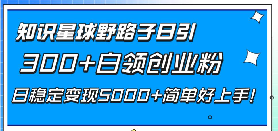 知识星球野路子日引300+白领创业粉,日稳定变现5000+简单好上手!采购|汽车产业|汽车配件|机加工蚂蚁智酷企业交流社群中心