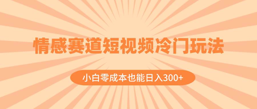 情感赛道短视频冷门玩法,小白零成本也能日入300+(教程+素材)采购|汽车产业|汽车配件|机加工蚂蚁智酷企业交流社群中心