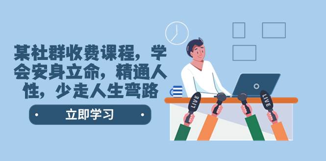 某社群收费课程，学会安身立命，精通人性，少走人生弯路（77节课）采购|汽车产业|汽车配件|机加工蚂蚁智酷企业交流社群中心