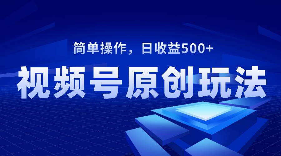 视频号原创视频玩法,日收益500采购|汽车产业|汽车配件|机加工蚂蚁智酷企业交流社群中心