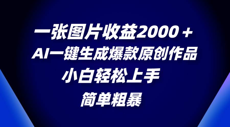 一张图片收益2000+,AI一键生成爆款原创作品,简单粗暴,小白轻松上手采购|汽车产业|汽车配件|机加工蚂蚁智酷企业交流社群中心