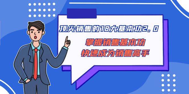 顶尖 销售的18大基本功2.0，掌握销售基本功快速成为销售高手采购|汽车产业|汽车配件|机加工蚂蚁智酷企业交流社群中心