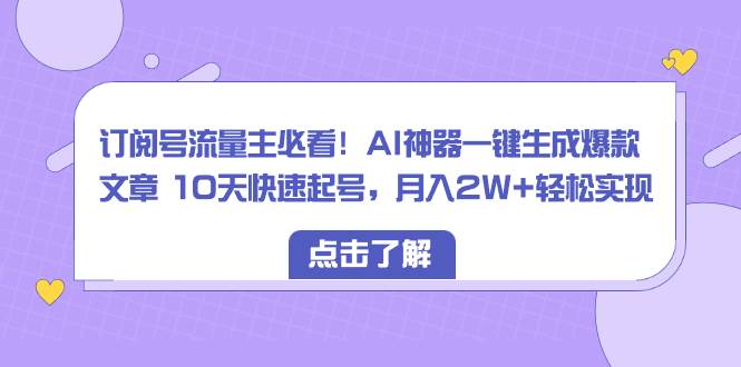 订阅号流量主必看！AI神器一键生成爆款文章 10天快速起号，月入2W 轻松实现采购|汽车产业|汽车配件|机加工蚂蚁智酷企业交流社群中心