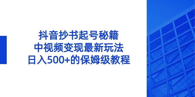 抖音抄书起号秘籍，中视频变现最新玩法，日入500 的保姆级教程！采购|汽车产业|汽车配件|机加工蚂蚁智酷企业交流社群中心