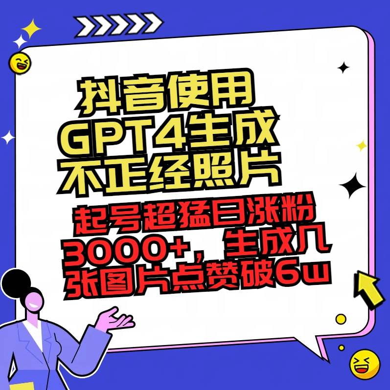 抖音使用GPT4生成不正经照片，起号超猛日涨粉3000 ，生成几张图片点赞破6w采购|汽车产业|汽车配件|机加工蚂蚁智酷企业交流社群中心