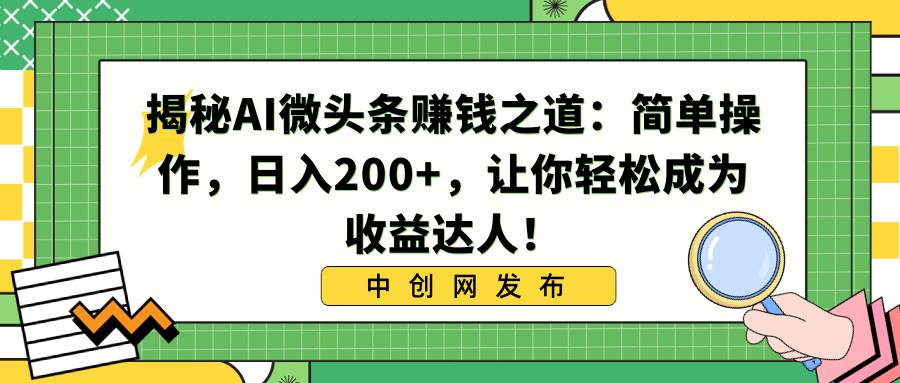 揭秘AI微头条赚钱之道：简单操作，日入200 ，让你轻松成为收益达人！采购|汽车产业|汽车配件|机加工蚂蚁智酷企业交流社群中心