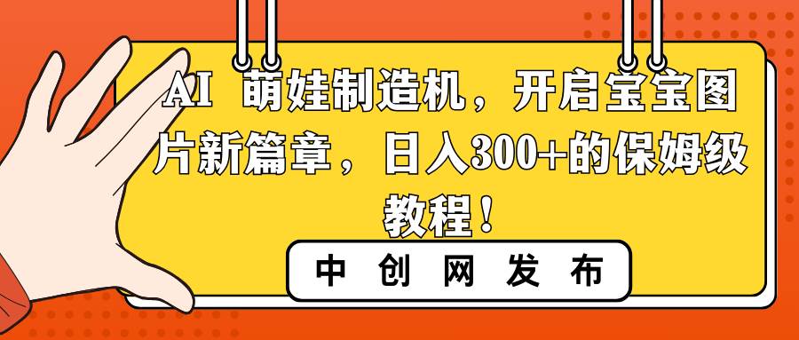 AI 萌娃制造机,开启宝宝图片新篇章,日入300 的保姆级教程!采购|汽车产业|汽车配件|机加工蚂蚁智酷企业交流社群中心