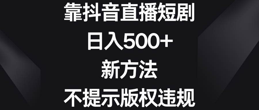靠抖音直播短剧，日入500 ，新方法、不提示版权违规采购|汽车产业|汽车配件|机加工蚂蚁智酷企业交流社群中心