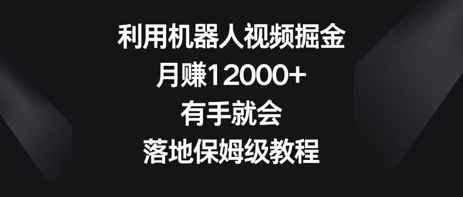 利用机器人视频掘金，月赚12000 ，有手就会，落地保姆级教程采购|汽车产业|汽车配件|机加工蚂蚁智酷企业交流社群中心