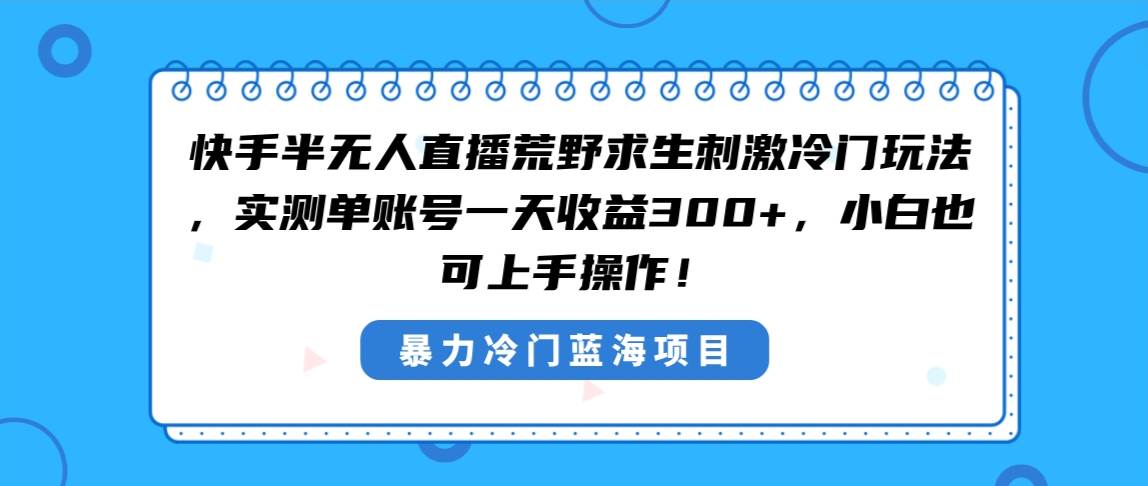 快手半无人直播荒野求生刺激冷门玩法,实测单账号一天收益300 ,小白也…采购|汽车产业|汽车配件|机加工蚂蚁智酷企业交流社群中心